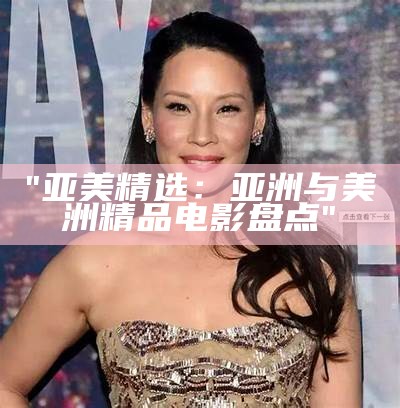 "亚美精选：亚洲与美洲精品电影盘点"