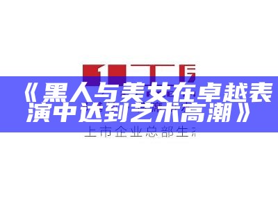《黑人与美女在卓越表演中达到艺术高潮》