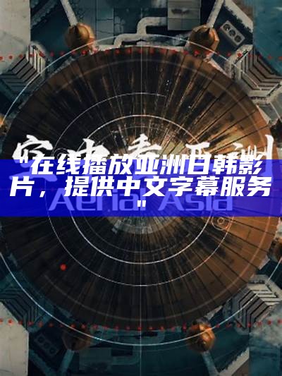 "在线播放亚洲日韩影片，提供中文字幕服务"