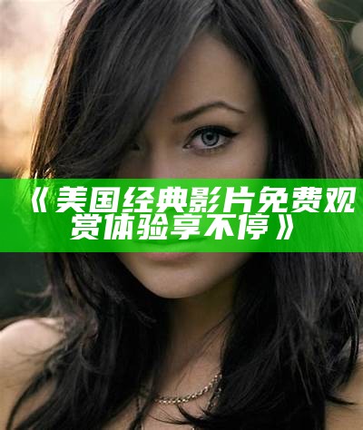 《美国经典影片免费观赏体验享不停》