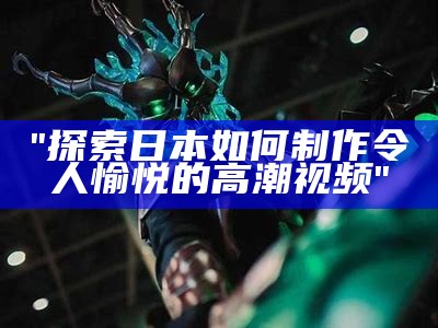 "探索日本如何制作令人愉悦的高潮视频"