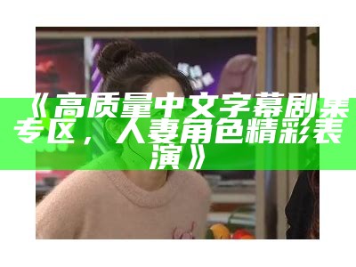 《高质量中文字幕剧集专区，人妻角色精彩表演》