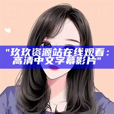 "玖玖资源站在线观看：高清中文字幕影片"