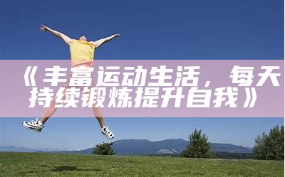 《丰富运动生活，每天持续锻炼提升自我》