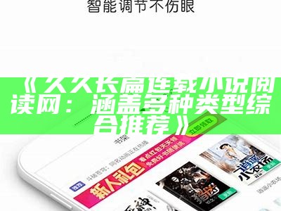 《久久长篇连载小说阅读网：涵盖多种类型综合推荐》