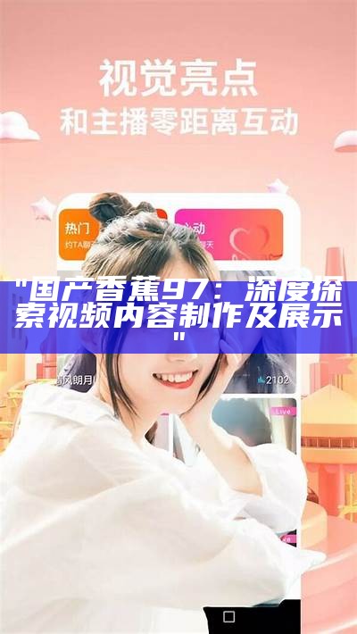 "国产香蕉97：深度探索视频内容制作及展示"