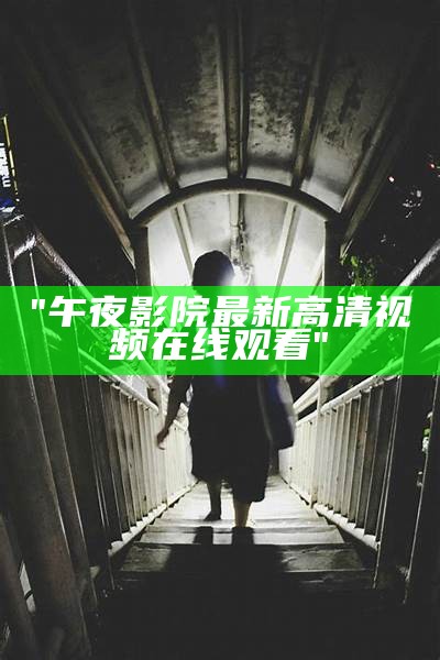 "午夜影院最新高清视频在线观看"