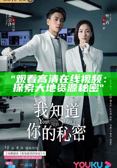 "观看高清在线视频：探索大地资源秘密"
