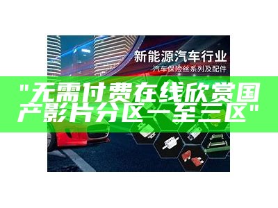 "无需付费在线欣赏国产影片分区一至三区"