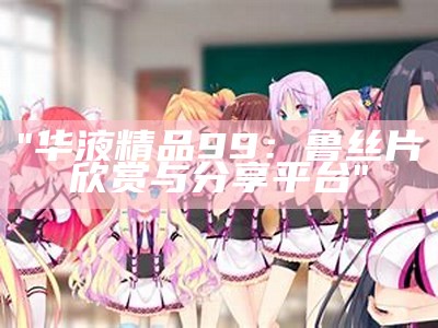 "华液精品99：鲁丝片欣赏与分享平台"