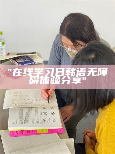 "在线学习日韩语无障碍体验分享"