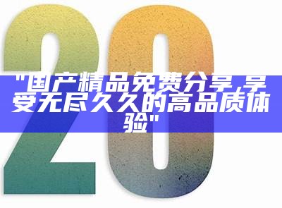 "国产优质精品体验，致力打造99热亚洲色彩"