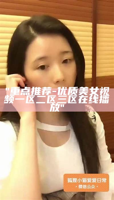 "重点推荐-优质美女视频一区二区三区在线播放"