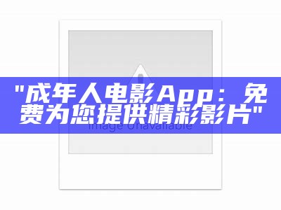 "成年人电影App：免费为您提供精彩影片"