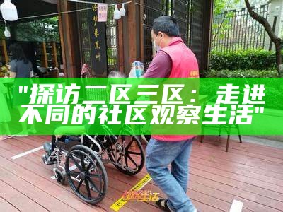 "探访二区三区：走进不同的社区观察生活"