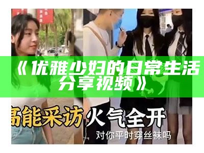 《优雅少妇的日常生活分享视频》