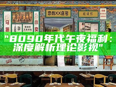 "8090年代午夜福利：深度解析理论影视"