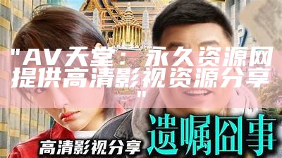 "AV天堂：永久资源网提供高清影视资源分享"
