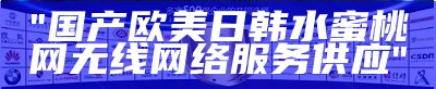 "国产欧美日韩水蜜桃网无线网络服务供应"