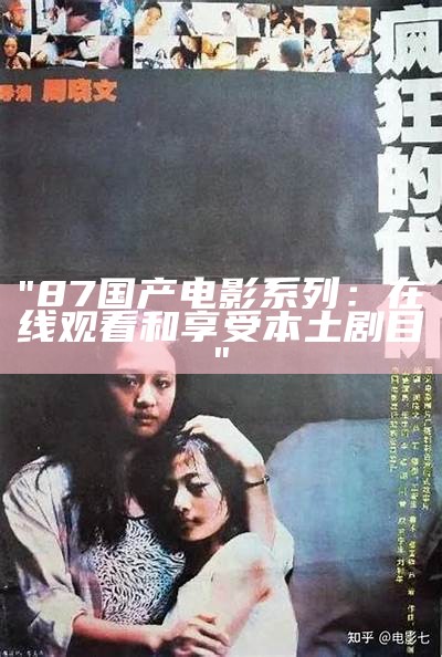 "87国产电影系列：在线观看和享受本土剧目"