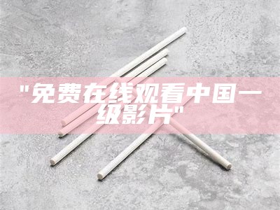 "免费在线观看中国一级影片"