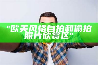 "欧美风格自拍和偷拍照片欣赏区"