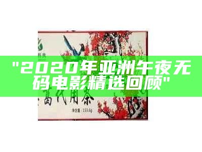 "2020年亚洲午夜无码电影精选回顾"