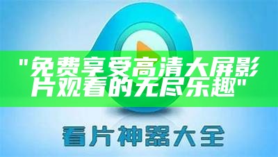 "免费享受高清大屏影片观看的无尽乐趣"