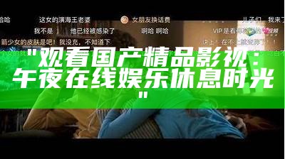 "观看国产精品影视：午夜在线娱乐休息时光"