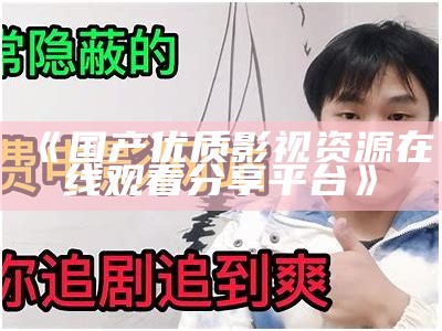 《国产优质影视资源在线观看分享平台》