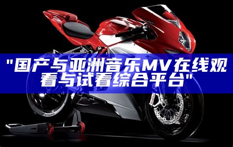 "国产与亚洲音乐MV在线观看与试看综合平台"