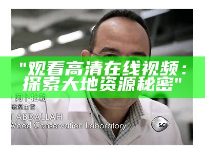 "观看高清在线视频：探索大地资源秘密"