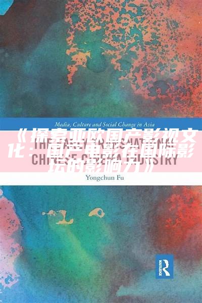 《探索亚欧国产影视文化：国产电影在国际影坛的影响力》