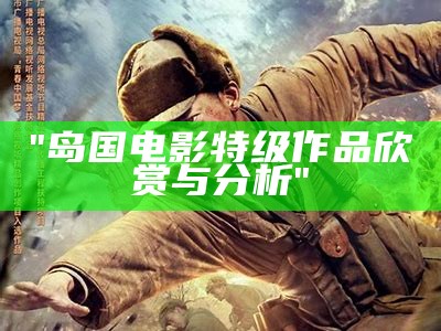 "岛国电影特级作品欣赏与分析"