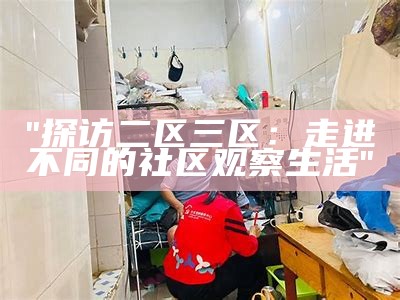 "探访二区三区：走进不同的社区观察生活"