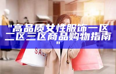 "高品质女性服饰一区二区三区商品购物指南"