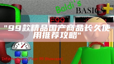 "99款精品国产商品长久使用推荐攻略"