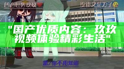 "国产优质内容：玖玖视频体验精彩生活"