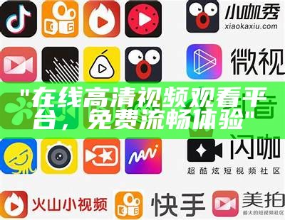 "在线高清视频观看平台，免费流畅体验"