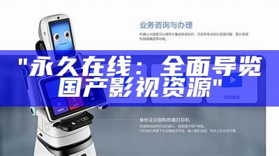 "永久在线：全面导览国产影视资源"