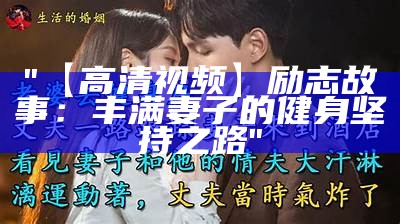 "【高清视频】励志故事：丰满妻子的健身坚持之路"