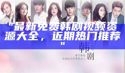 "最新免费韩剧视频资源大全，近期热门推荐"