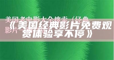 《美国经典影片免费观赏体验享不停》