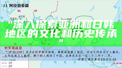 "深入探索亚洲和日韩地区的文化和历史传承"