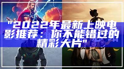 "2022年最新上映电影推荐：你不能错过的精彩大片"