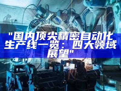 "国内顶尖精密自动化生产线一览：四大领域展望"
