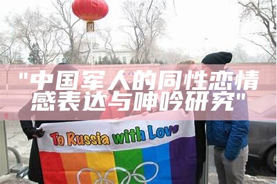 "中国军人的同性恋情感表达与呻吟研究"