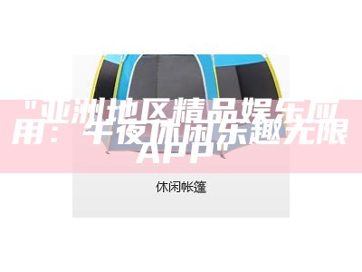 "亚洲地区精品娱乐应用：午夜休闲乐趣无限APP"