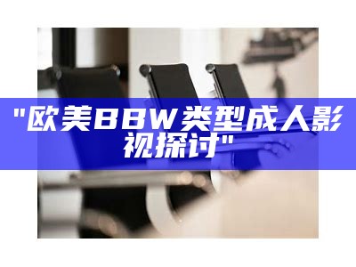 "欧美BBW类型成人影视探讨"