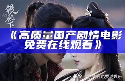 《高质量国产剧情电影免费在线观看》